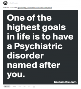 A screencap from Boldomatic's Ello feed showing a large black square with bold white text in it reading, "One of the highest goals in life is to have a Psychiatric disorder named after you." The text above it reads, "From our dear writer @satan"