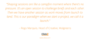 “Shaping sessions are like a campfire moment where there’s no pressure. It’s an open session to challenge briefs and each other. Then we have another session as work moves from launch to land. This is our paradigm when we start a project, we call it a launch.”